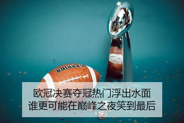 欧冠决赛夺冠热门浮出水面 谁更可能在巅峰之夜笑到最后